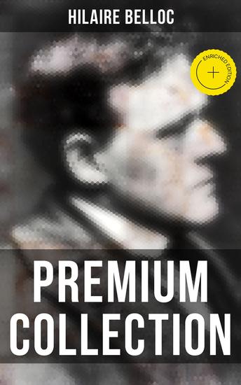 Hilaire Belloc - Premium Collection - Enriched edition Historical Books Economy Studies Essays Fiction & Poetry - cover