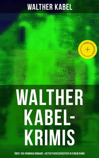 Walther Kabel-Krimis: Über 100 Kriminalromane & Detektivgeschichten in einem Band - Bereicherte Ausgabe Vier Tote Moderne Verbrecher Wer?! Das graue Gespenst Die Liebespost Der Ring der Borgia… - cover