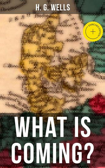 H G WELLS: WHAT IS COMING? - Enriched edition A Forecast of Things after the 1st World War - cover