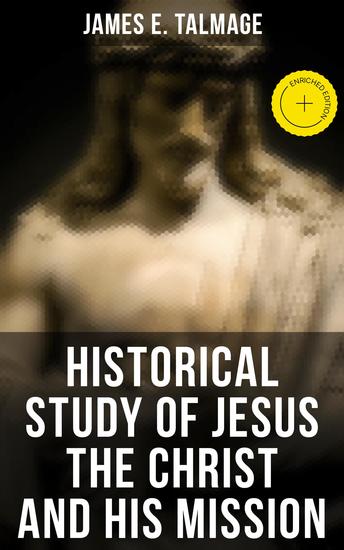 Historical Study of Jesus the Christ and His Mission - Enriched edition The Messiah According to Holy Scriptures Both Ancient and Modern - cover