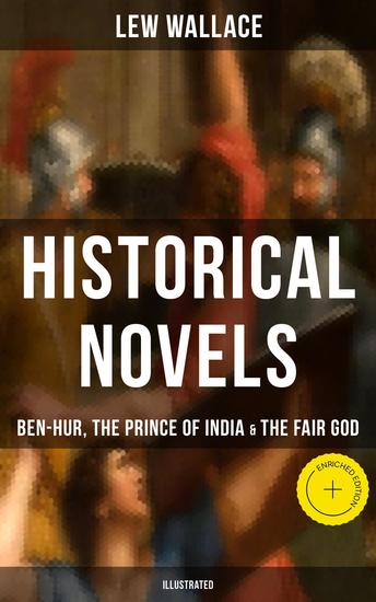 Historical Novels of Lew Wallace: Ben-Hur The Prince of India & The Fair God (Illustrated) - Enriched edition - cover