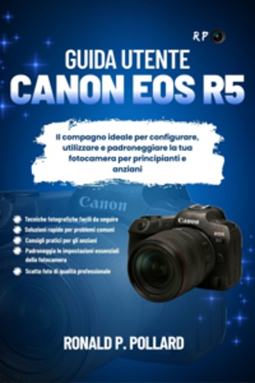 Guida utente Canon EOS R5 - Il compagno ideale per configurare utilizzare e padroneggiare la tua fotocamera per principianti e anziani - cover