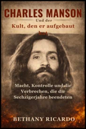 Charles Manson Und der Kult den er aufgebaut hat - Macht Kontrolle und die Verbrechen die die Sechzigerjahre beendeten - cover