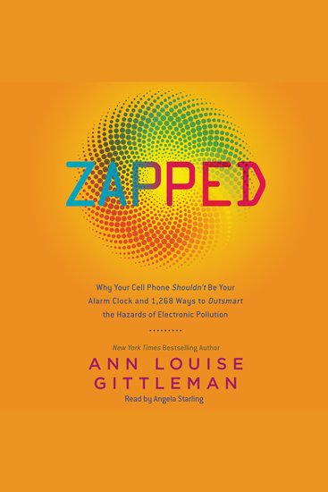 Zapped - Why Your Cell Phone Shouldn't Be Your Alarm Clock and 1268 Ways to Outsmart the Hazards of Electronic Pollution - cover