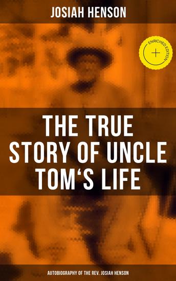 The True Story of Uncle Tom's Life: Autobiography of the Rev Josiah Henson - Enriched edition The True Life Story Behind "Uncle Tom's Cabin" - cover