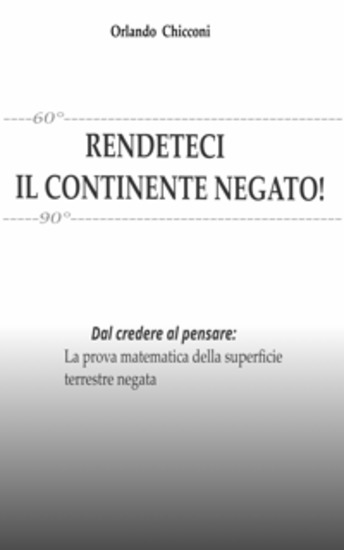 RENDETECI IL CONTINENTE NEGATO! - Dal credere al pensare: La prova matematica della superficie terrestre negata - cover
