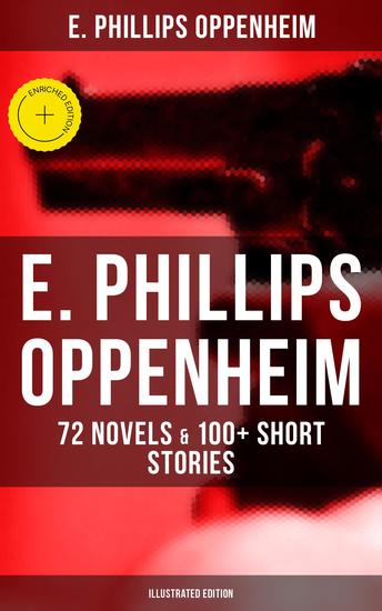 E Phillips Oppenheim: 72 Novels & 100+ Short Stories (Illustrated Edition) - Enriched edition Spy Novels Murder Mysteries & Thriller Classics - cover