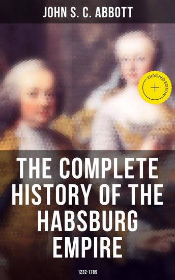 The Complete History of the Habsburg Empire: 1232-1789 - Enriched edition The Rise and the Decline of the Great European Dynasty - cover