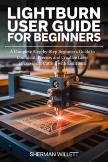 LIGHTBURN User Guide For Beginners - A Complete Step-by-Step Beginner’s Guide to Confident Precise and Creative Laser Engraving & Cutting with LightBurn - cover