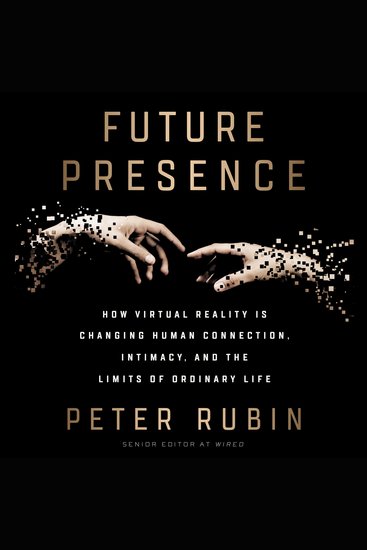 Future Presence - How Virtual Reality Is Changing Human Connection Intimacy and the Limits of Ordinary Life - cover
