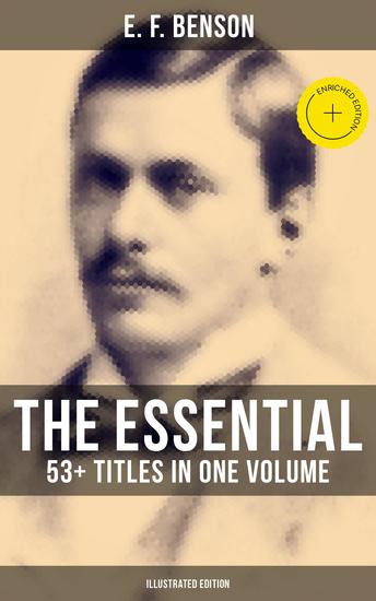 The Essential E F Benson: 53+ Titles in One Volume (Illustrated Edition) - Enriched edition Dodo Queen Lucia Miss Mapp David Blaize The Room in The Tower Paying Guests The Rubicon… - cover