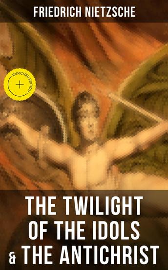 THE TWILIGHT OF THE IDOLS & THE ANTICHRIST - Enriched edition 2 Controversial Philosophical Tracts with Autobiography & Letters of the Author - cover