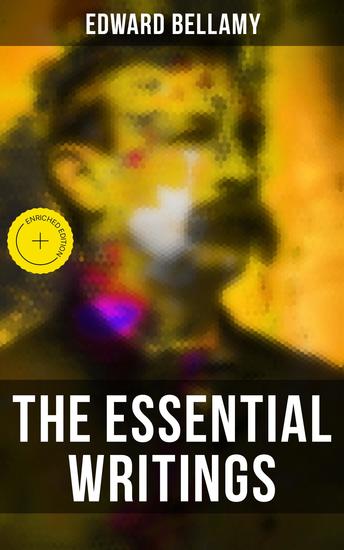 The Essential Writings of Edward Bellamy - Enriched edition Looking Backward Equality Dr Heidenhoff's Process Miss Ludington's Sister With The Eyes Shut… - cover