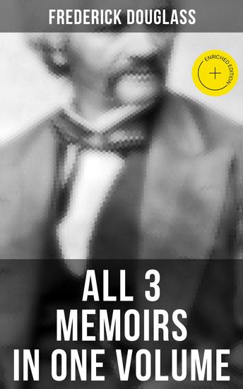Frederick Douglass: All 3 Memoirs in One Volume - Enriched edition Narrative of the Life of Frederick Douglass My Bondage and My Freedom & Life and Times of Frederick Douglass - cover