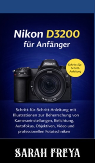 Nikon D3200 für Anfänger - Schritt-für-Schritt-Anleitung mit Illustrationen zur Beherrschung von Kameraeinstellungen Belichtung Autofokus Objektiven Video und professionellen Fototechniken - cover