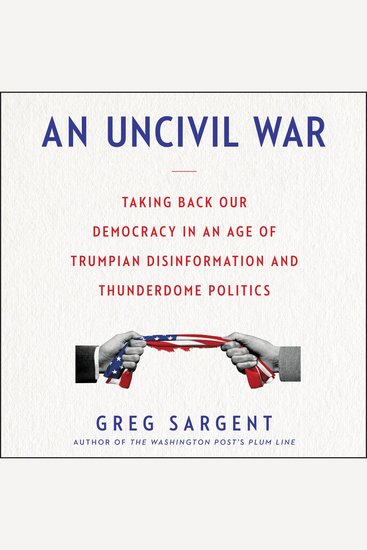 Uncivil War An - Taking Back Our Democracy in An Age of Trumpian Disinformation and Thunderdome Politics - cover