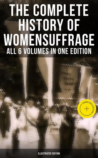 The Complete History of Women's Suffrage – All 6 Volumes in One Edition (Illustrated Edition) - Enriched edition Everything You Need to Know about the Biggest Victory of Women's Rights and Equality - cover