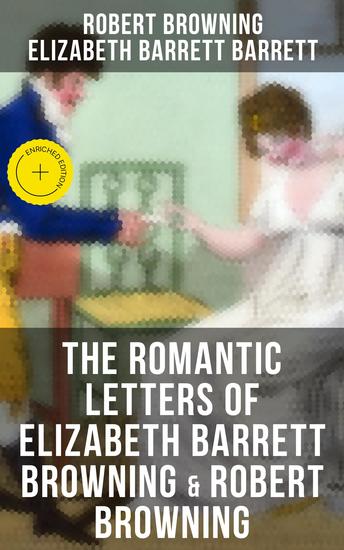 The Romantic Letters of Elizabeth Barrett Browning & Robert Browning - Enriched edition Romantic Correspondence Between Great Victorian Poets (Featuring Their Biographies) - cover