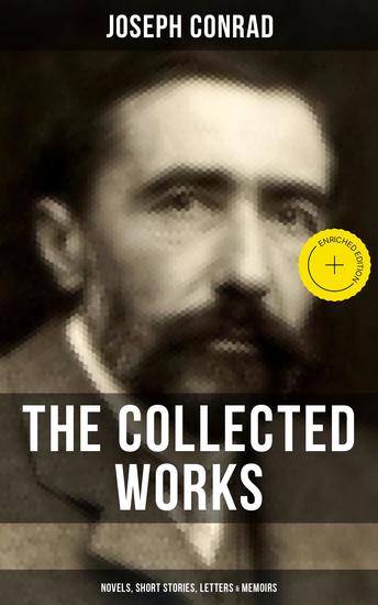The Collected Works of Joseph Conrad: Novels Short Stories Letters & Memoirs - Enriched edition Including Classics like Heart of Darkness Lord Jim The Duel The Secret Agent Nostromo & Victory - cover