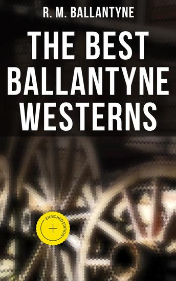The Best Ballantyne Westerns - Enriched edition 15 Adventure Novels: The Young Fur Traders The Wild Man of the West Digging for Gold… - cover