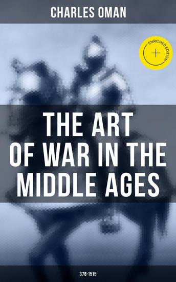 The Art of War in the Middle Ages (378-1515) - Enriched edition Military History of Medieval Europe from 4th to 16th Century - cover