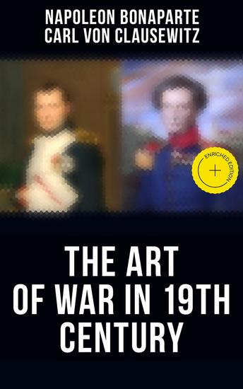 The Art of War in 19th Century - Enriched edition Napoleon's Maxims of War + Clausewitz's On War - cover