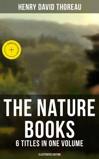 The Nature Books of Henry David Thoreau – 6 Titles in One Volume (Illustrated Edition) - Enriched edition Walden A Week on the Concord and Merrimack Rivers The Maine Woods Cape Cod - cover