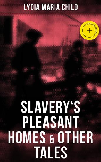 Slavery's Pleasant Homes & Other Tales - Enriched edition The Quadroons Charity Bowery The Emancipated Slaveholders Anecdote of Elias Hicks The Black Saxons & Jan and Zaida - cover