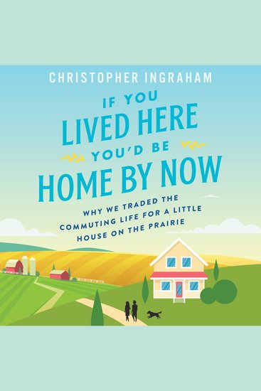If You Lived Here You'd Be Home By Now - Why We Traded the Commuting Life for a Little House on the Prairie - cover