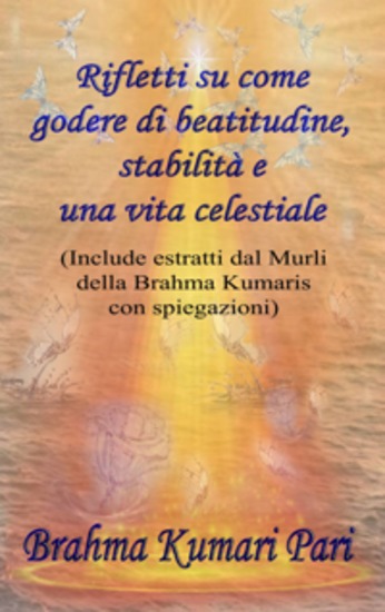Rifletti Su Come Godere Di Beatitudine Stabilità E Una Vita Celestiale - Include Estratti Dal Murli Della Brahma Kumaris Con Spiegazioni - cover
