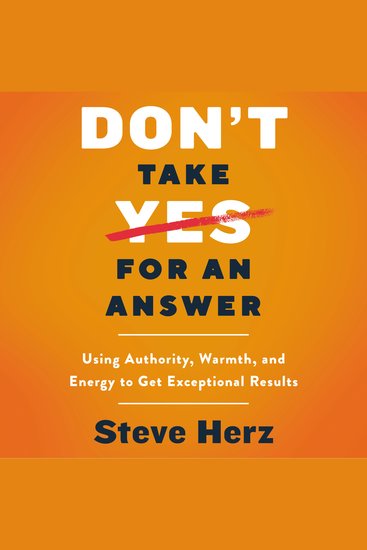 Don't Take Yes for an Answer - Using Authority Warmth and Energy to Get Exceptional Results - cover