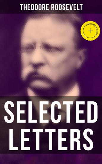 Selected Letters of Theodore Roosevelt - Enriched edition Touching and Emotional Correspondence of the Former President With His Children - cover