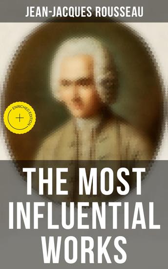 The Most Influential Works of Jean-Jacques Rousseau - Enriched edition Emile On the Social Contract Discourse on the Origin of Inequality Among Men Confessions… - cover
