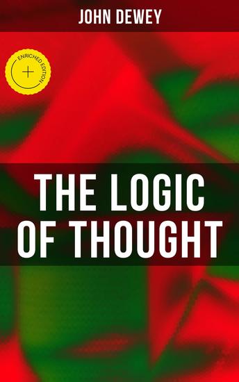 The Logic of Thought - Enriched edition Including Essays in Experimental Logic; Creative Intelligence; Human Nature & Conduct Leibniz's New Essays - cover