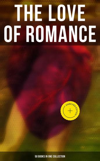 The Love of Romance - 50 Books in One Collection - Enriched edition The Greatest Romance Classics of All Time - cover