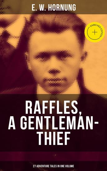 RAFFLES A GENTLEMAN-THIEF: 27 Adventure Tales in One Volume - Enriched edition The Amateur Cracksman The Black Mask - Raffles: Further Adventures A Thief in the Night & Mr Justice Raffles - cover