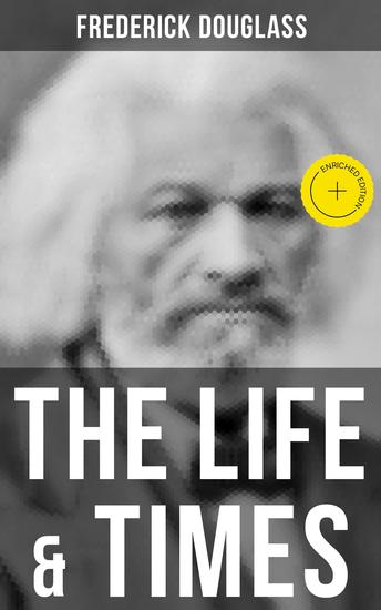 The Life & Times of Frederick Douglass - Enriched edition His Early Life as a Slave His Escape From Bondage and His Complete Life Story - cover