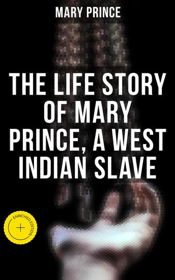 The Life Story of Mary Prince a West Indian Slave - Enriched edition - cover