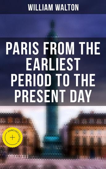 Paris from the Earliest Period to the Present Day - Enriched edition Complete Edition - cover