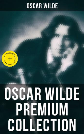 OSCAR WILDE Premium Collection - Enriched edition Complete Works: Plays Novel Poetry Short Stories Fairy Tales Philosophical Essays Literary Reviews Articles Letters & Biography - cover