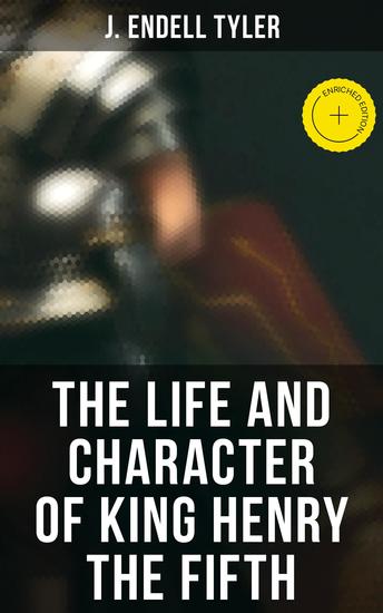 The Life and Character of King Henry the Fifth - Enriched edition Biography od Henry of Monmouth - cover