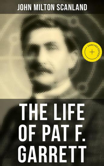 The Life of Pat F Garrett - Enriched edition True Story about the Greatest Sheriff of the Old West - cover