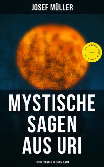 Mystische Sagen aus Uri: 1600 Legenden in einem Band - Bereicherte Ausgabe Hexen und Hexerei Geister und Gespenster Zauberer Schatzsagen Teufelssagen Drachen und Schlangen Zwerg-Sagen - cover
