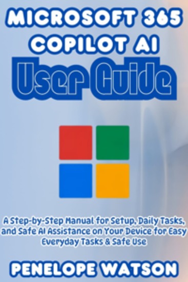 Microsoft 365 Copilot AI User Guide - A Step-by-Step Manual for Setup Daily Tasks and Safe AI Assistance on Your Device for Easy Everyday Tasks & Safe Use - cover