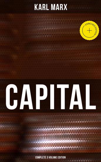 CAPITAL (Complete 3 Volume Edition) - Enriched edition Including The Communist Manifesto Wage-Labour and Capital & Wages Price and Profit - cover