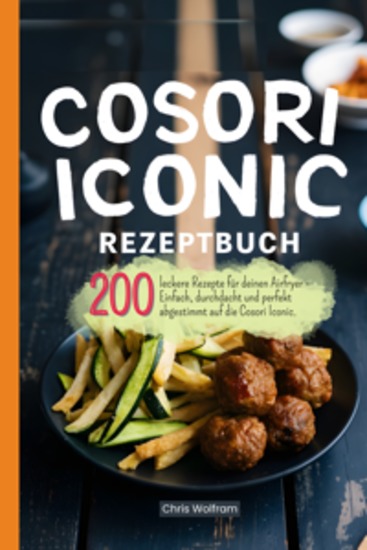 Cosori Iconic Rezeptbuch - 200 leckere Rezepte für deinen Airfryer - Einfach durchdacht und perfekt abgestimmt auf die Cosori Iconic - cover