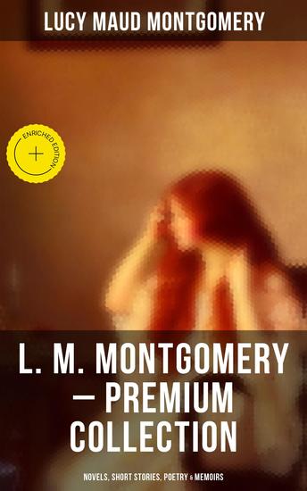L M Montgomery – Premium Collection: Novels Short Stories Poetry & Memoirs - Enriched edition Including Anne of Green Gables Series Chronicles of Avonlea & the Story Girl Trilogy - cover