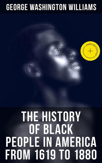 The History of Black People in America from 1619 to 1880 - Enriched edition Account of African Americans as Slaves as Soldiers and as Citizens - cover