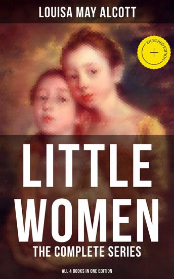LITTLE WOMEN: The Complete Series (All 4 Books in One Edition) - Enriched edition Little Women Good Wives Little Men & Jo's Boys - cover