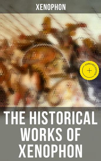The Historical Works of Xenophon - Enriched edition Anabasis Cyropaedia Hellenica Agesilaus Polity of the Athenians - cover